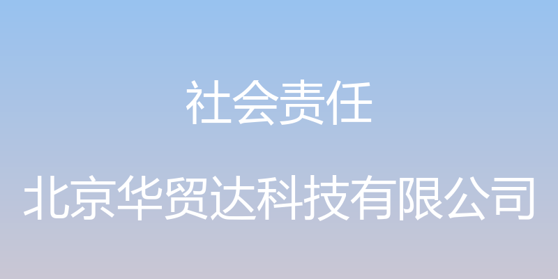 社会责任 - 北京华贸达科技有限公司