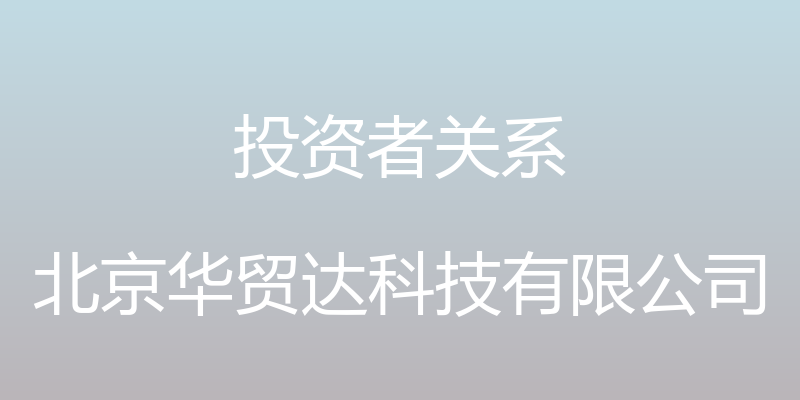 投资者关系 - 北京华贸达科技有限公司